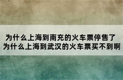 为什么上海到南充的火车票停售了 为什么上海到武汉的火车票买不到啊